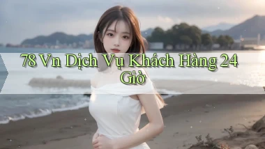 78 vn Dịch vụ khách hàng 24 giờ