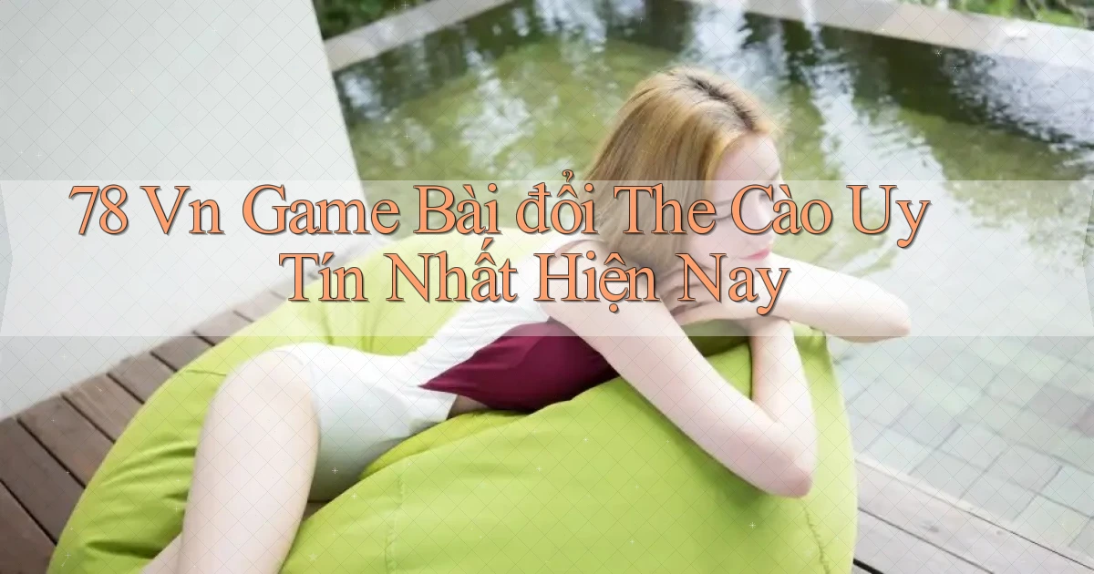 78 vn game bài đổi the cào uy tín nhất hiện nay