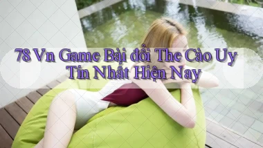 78 vn game bài đổi the cào uy tín nhất hiện nay