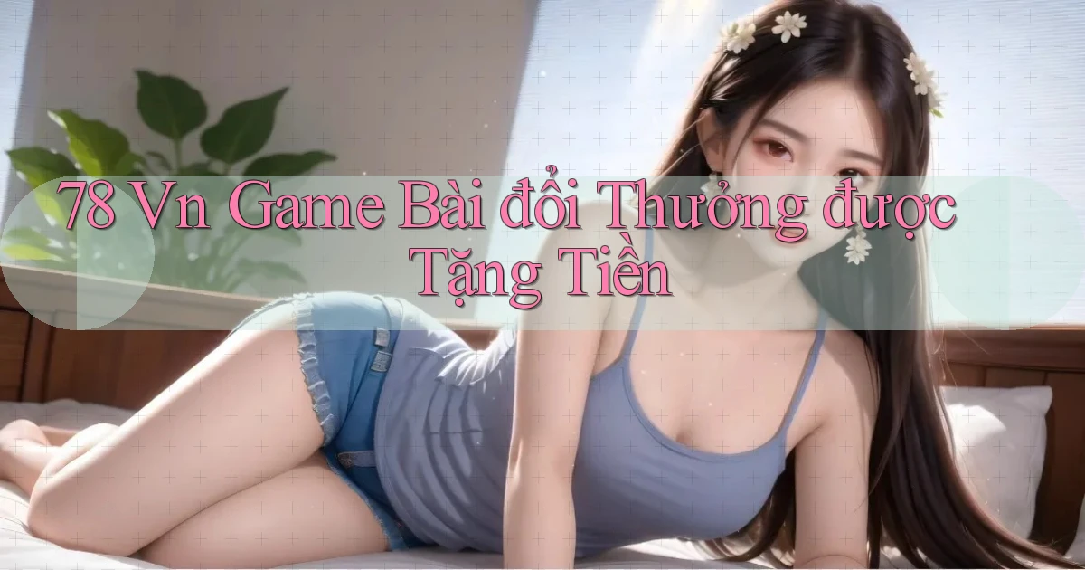 78 vn game bài đổi thưởng được tặng tiền
