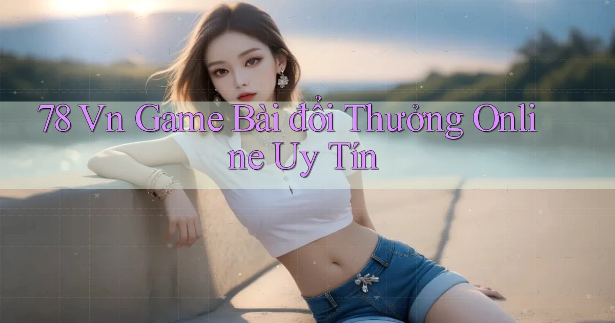 78 vn game bài đổi thưởng online uy tín