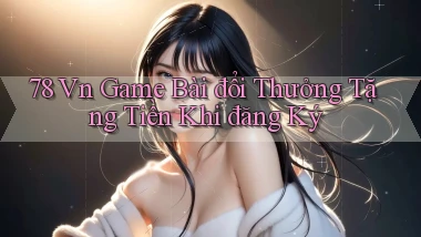78 vn game bài đổi thưởng tặng tiền khi đăng ký