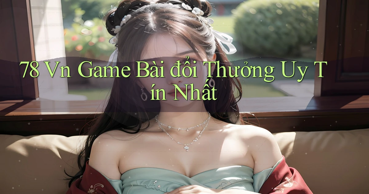 78 vn game bài đổi thưởng uy tín nhất