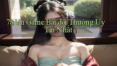 78 vn game bài đổi thưởng uy tín nhất