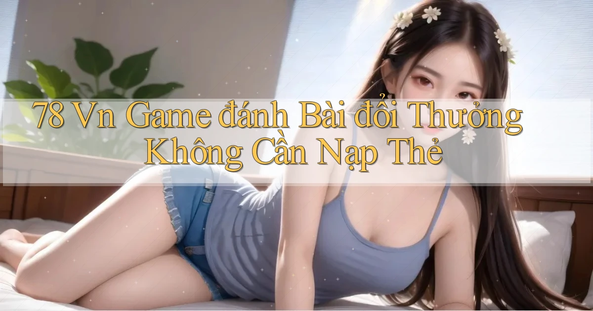 78 vn game đánh bài đổi thưởng không cần nạp thẻ