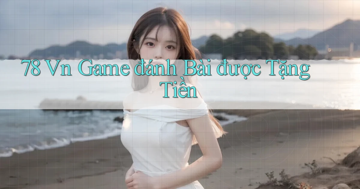 78 vn game đánh bài được tặng tiền