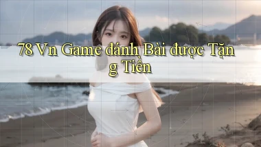 78 vn game đánh bài được tặng tiền