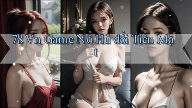 78 vn game nổ hũ đổi tiền mặt