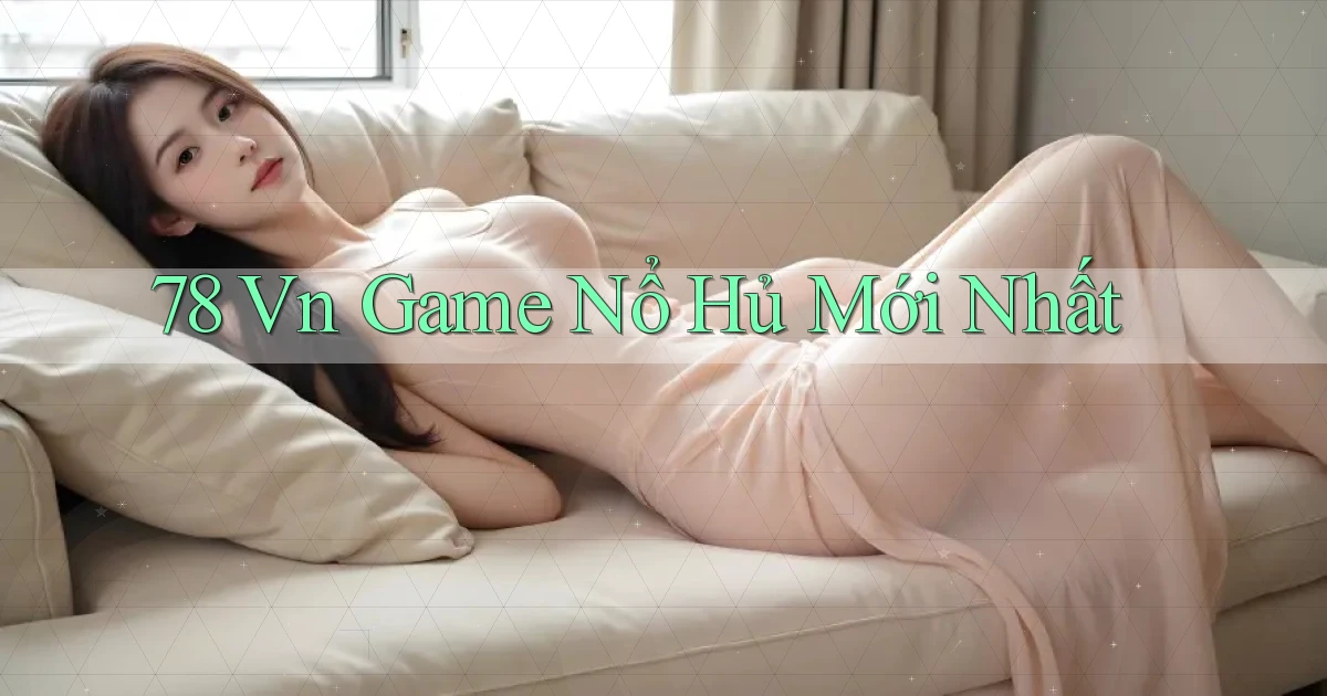 78 vn game nổ hủ mới nhất