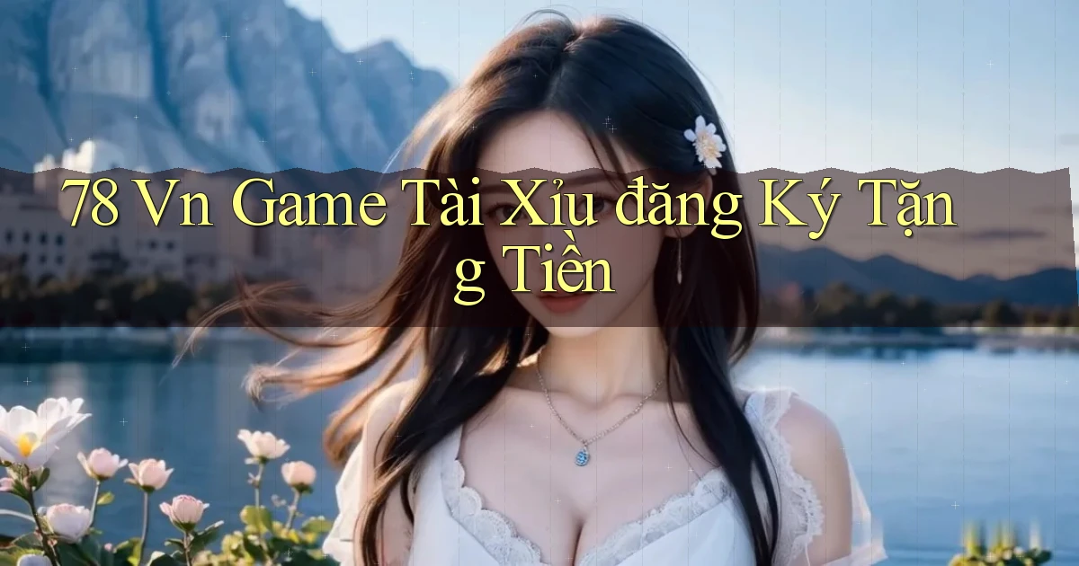 78 vn game tài xỉu đăng ký tặng tiền
