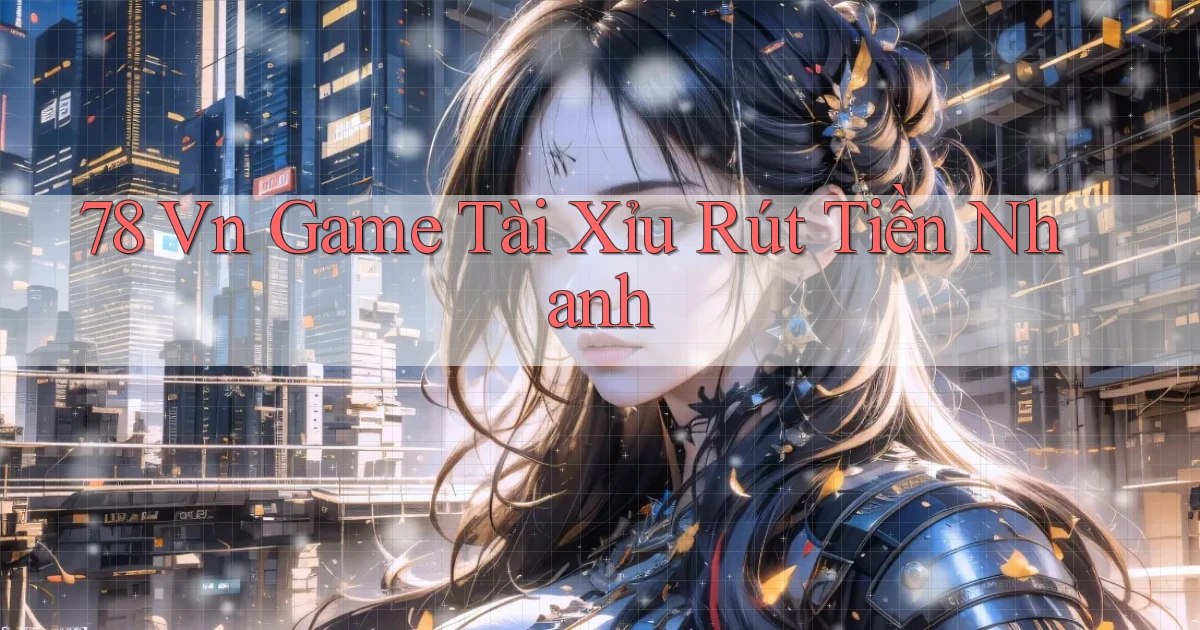 78 vn game tài xỉu rút tiền nhanh