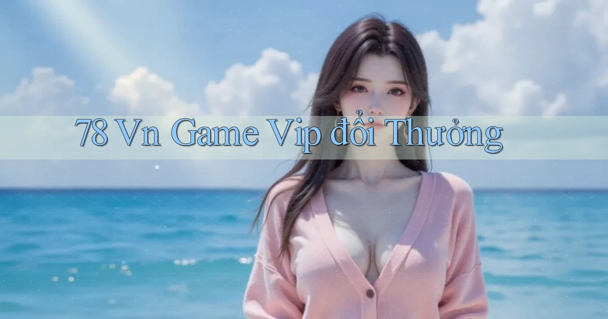 78 vn game vip đổi thưởng