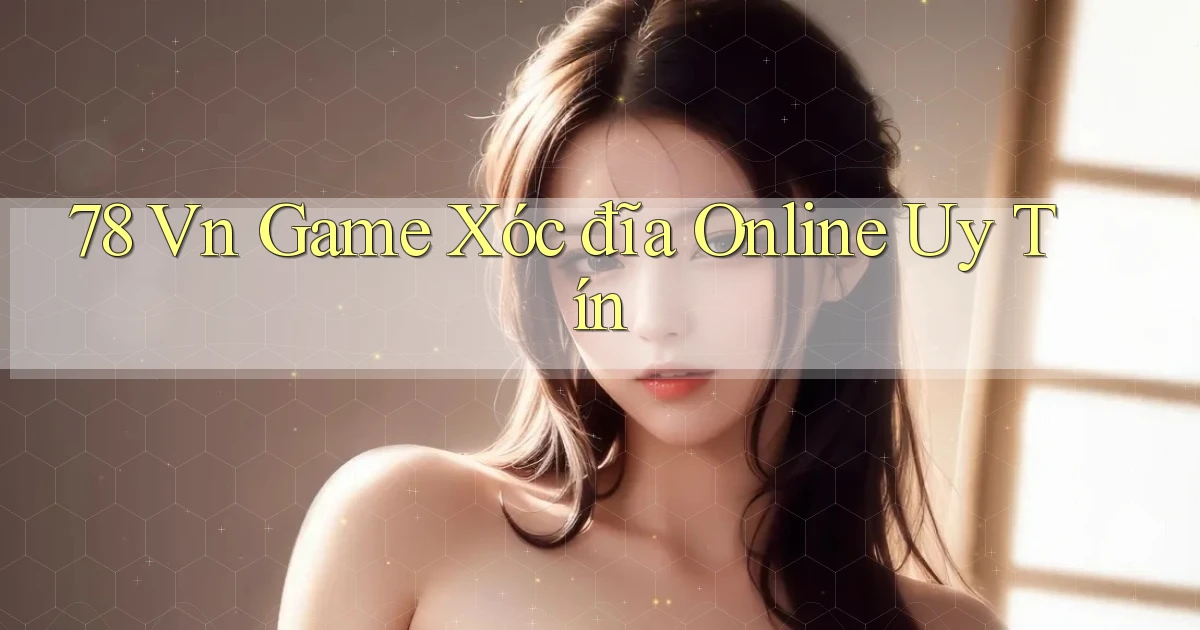 78 vn game xóc đĩa online uy tín