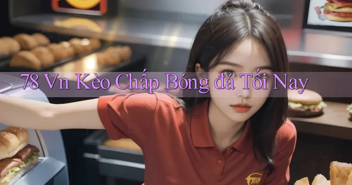 78 vn kèo chấp bóng đá tối nay