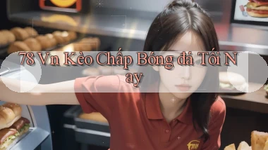 78 vn kèo chấp bóng đá tối nay