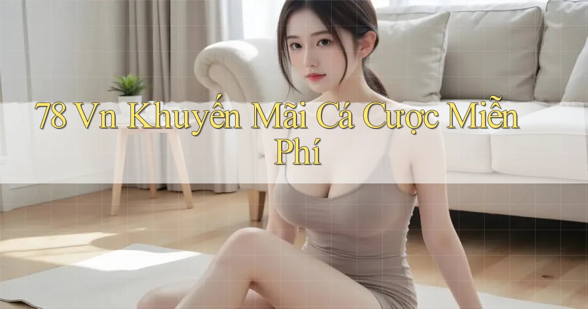78 vn Khuyến mãi cá cược miễn phí