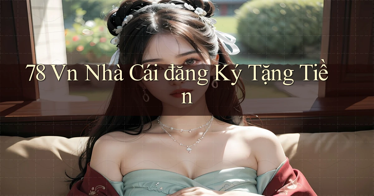 78 vn nhà cái đăng ký tặng tiền