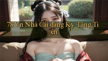 78 vn nhà cái đăng ký tặng tiền