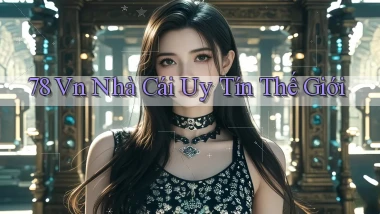 78 vn nhà cái uy tín thế giới