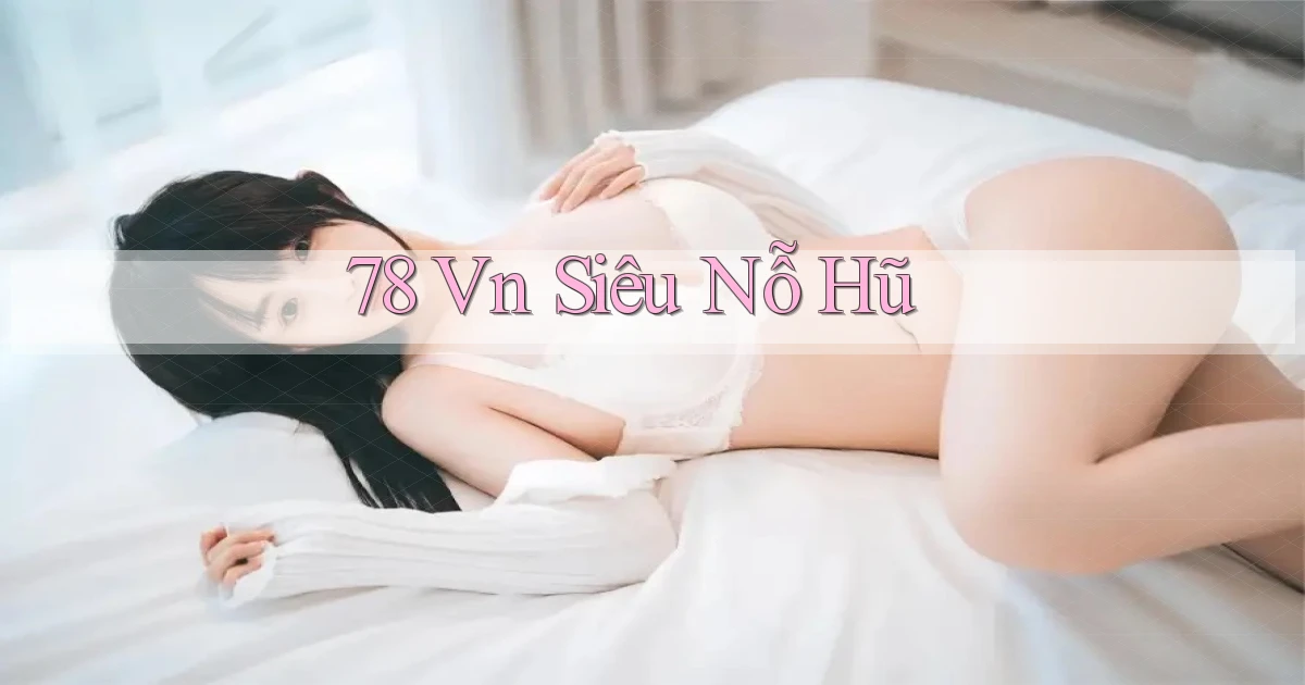 78 vn siêu nỗ hũ