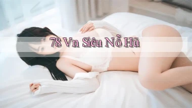78 vn siêu nỗ hũ