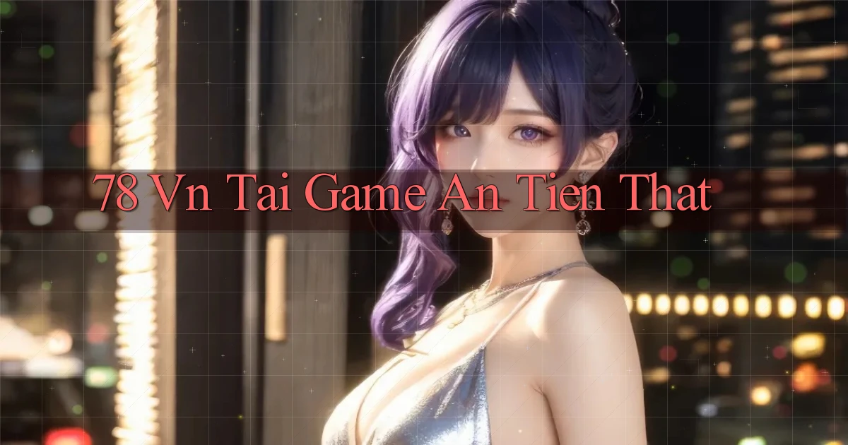 78 vn tai game an tien that