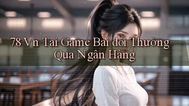 78 vn tai game bài đổi thưởng qua ngân hàng
