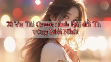 78 vn tải game đánh bài đổi thưởng mới nhất