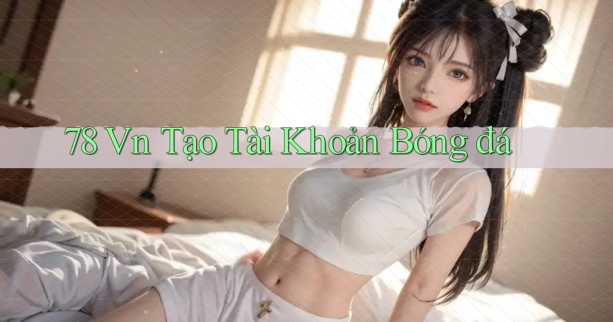 78 vn tạo tài khoản bóng đá