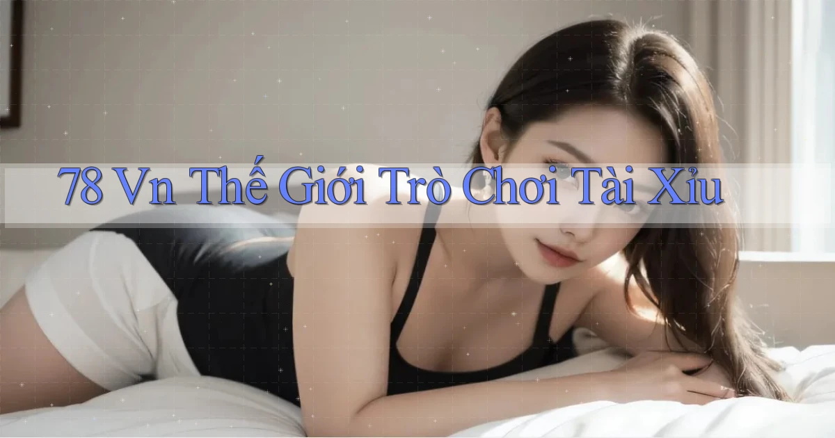 78 vn thế giới trò chơi tài xỉu