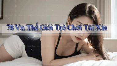 78 vn thế giới trò chơi tài xỉu