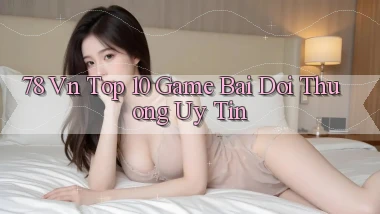 78 vn top 10 game bai doi thuong uy tin