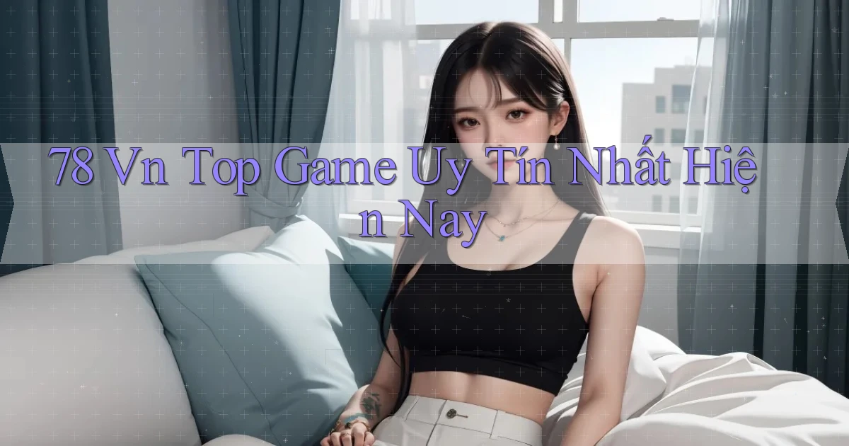 78 vn top game uy tín nhất hiện nay