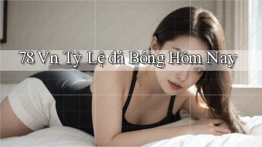 78 vn tỷ lệ đá bóng hôm nay