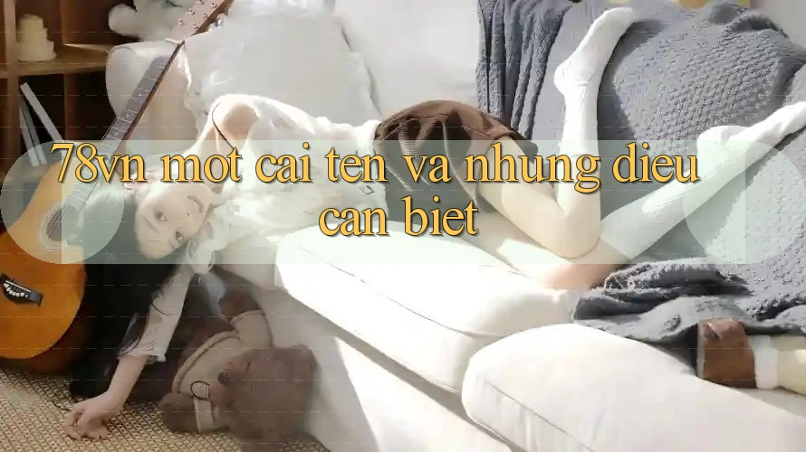 “78VN” – Một cái tên và những điều cần biết