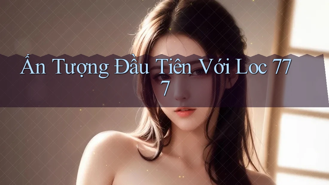 Ấn Tượng Đầu Tiên Với Loc 777