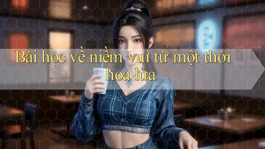 Bài học về niềm vui từ một thời hoa lửa