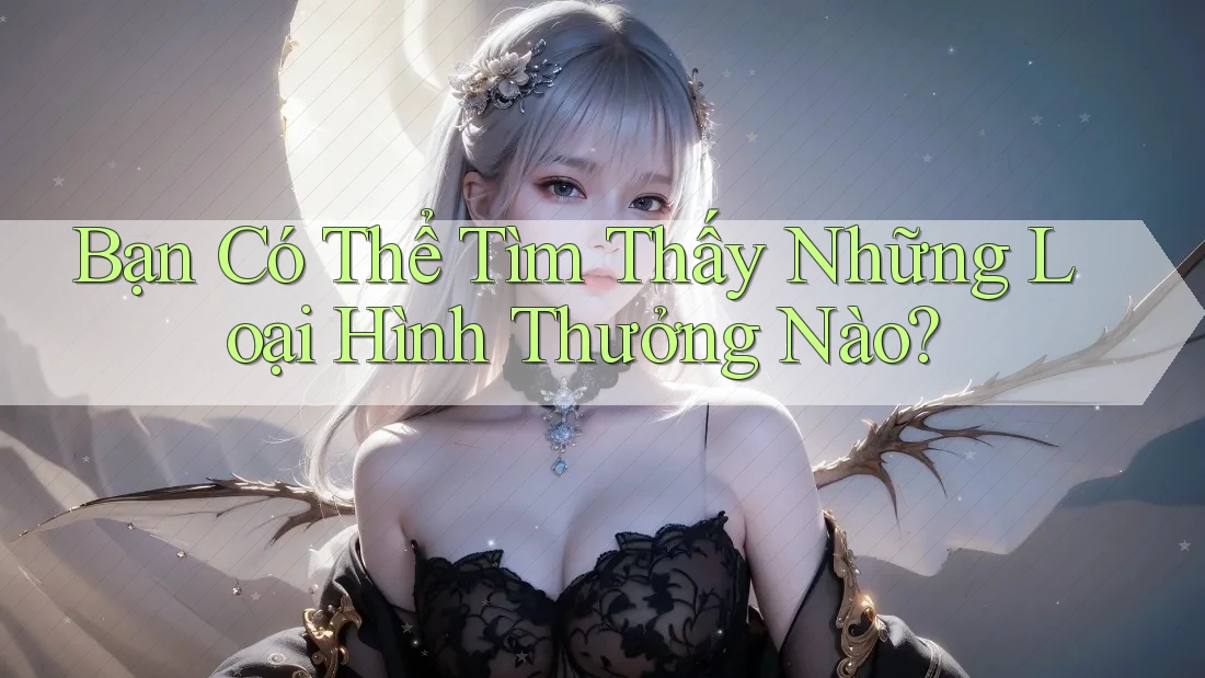 Bạn Có Thể Tìm Thấy Những Loại Hình Thưởng Nào?