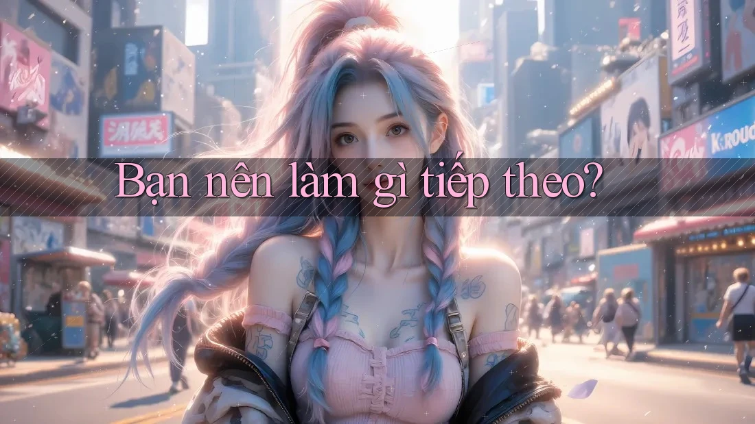 Bạn nên làm gì tiếp theo?