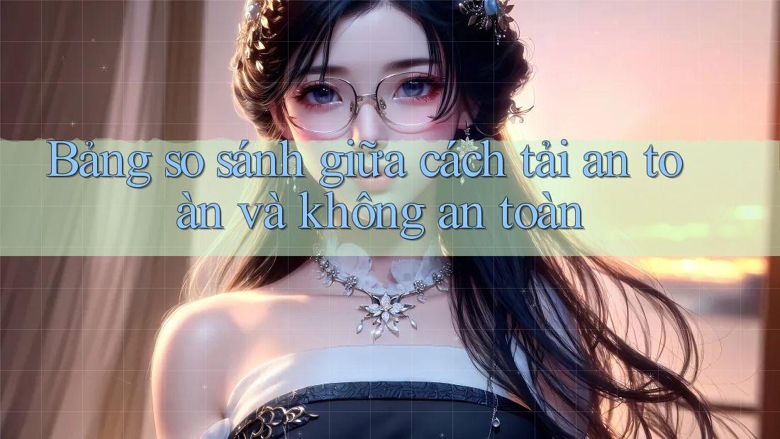 Bảng so sánh giữa cách tải an toàn và không an toàn