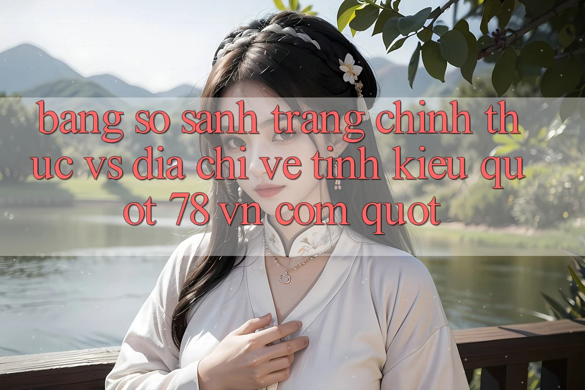 Bảng So Sánh: Trang Chính Thức vs. Địa Chỉ Vệ Tinh (Kiểu " 78 vn com")