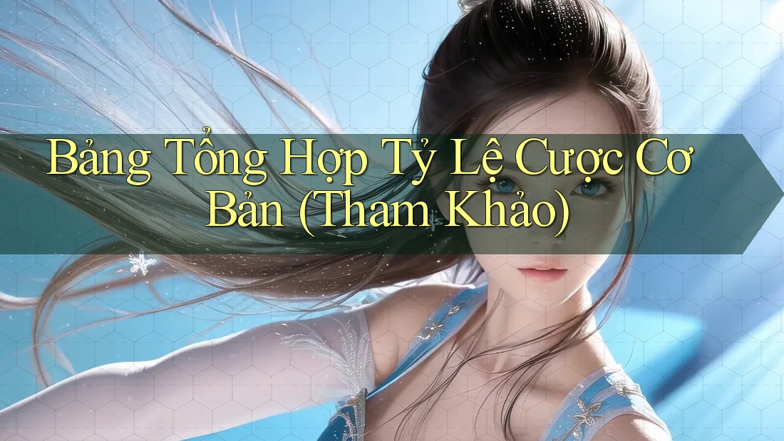 Bảng Tổng Hợp Tỷ Lệ Cược Cơ Bản (Tham Khảo) Bảng Tổng Hợp Tỷ Lệ Cược Cơ Bản (Tham Khảo)