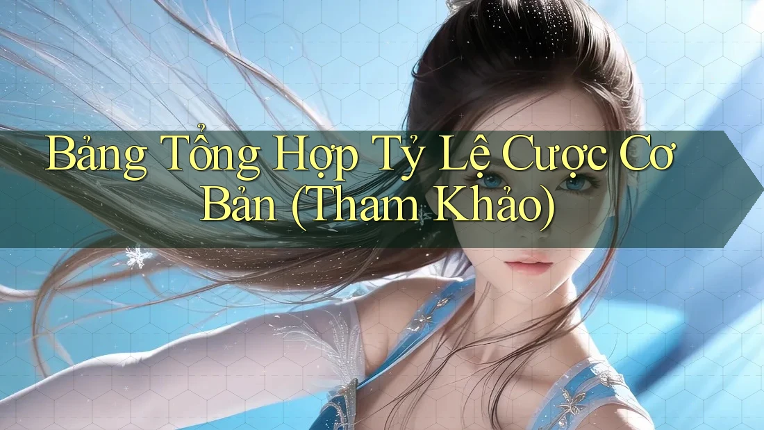Bảng Tổng Hợp Tỷ Lệ Cược Cơ Bản (Tham Khảo)