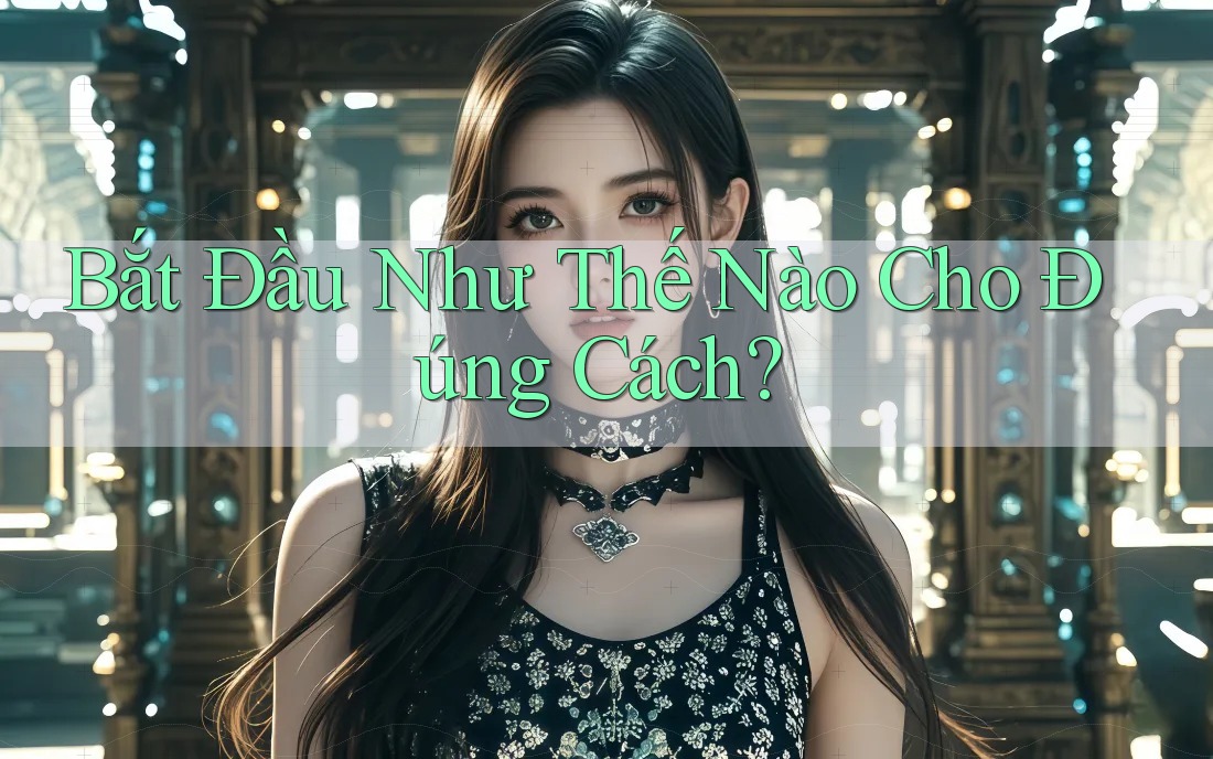Bắt Đầu Như Thế Nào Cho Đúng Cách?