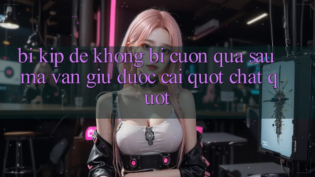 Bí kíp để không bị cuốn quá sâu mà vẫn giữ được cái " chất"