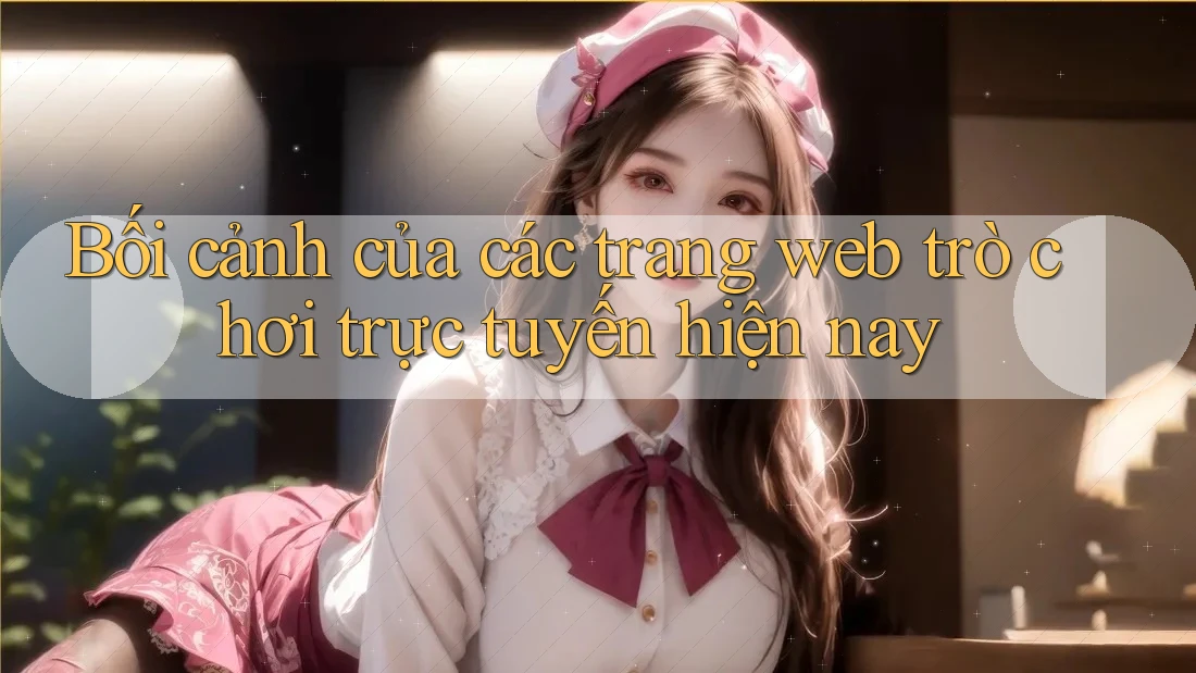 Bối cảnh của các trang web trò chơi trực tuyến hiện nay