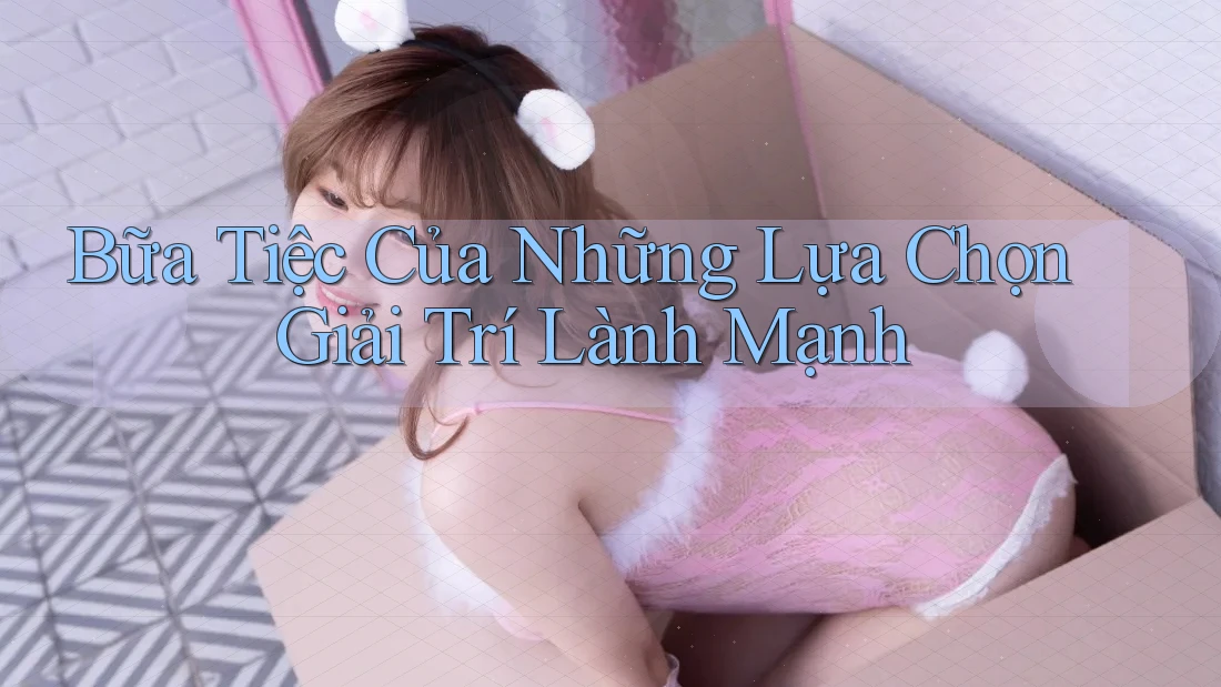 Bữa Tiệc Của Những Lựa Chọn Giải Trí Lành Mạnh Bữa Tiệc Của Những Lựa Chọn Giải Trí Lành Mạnh