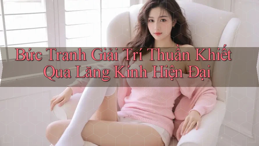 Bức Tranh Giải Trí Thuần Khiết Qua Lăng Kính Hiện Đại