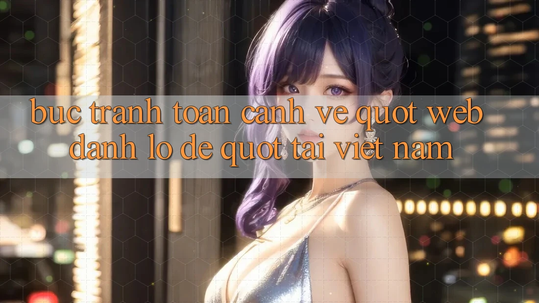Bức tranh toàn cảnh về " web đánh lô đề" tại Việt Nam