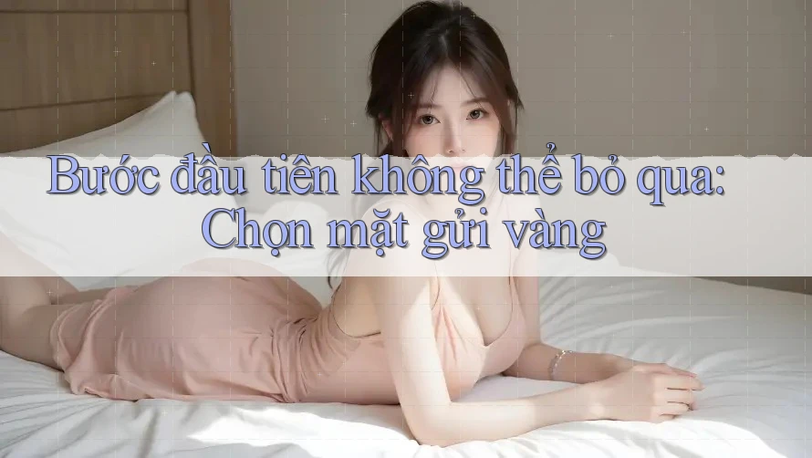 Bước đầu tiên không thể bỏ qua: Chọn mặt gửi vàng